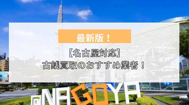 名古屋対応】古銭買取業者おすすめ16選！名古屋駅周辺で持ち込み買取